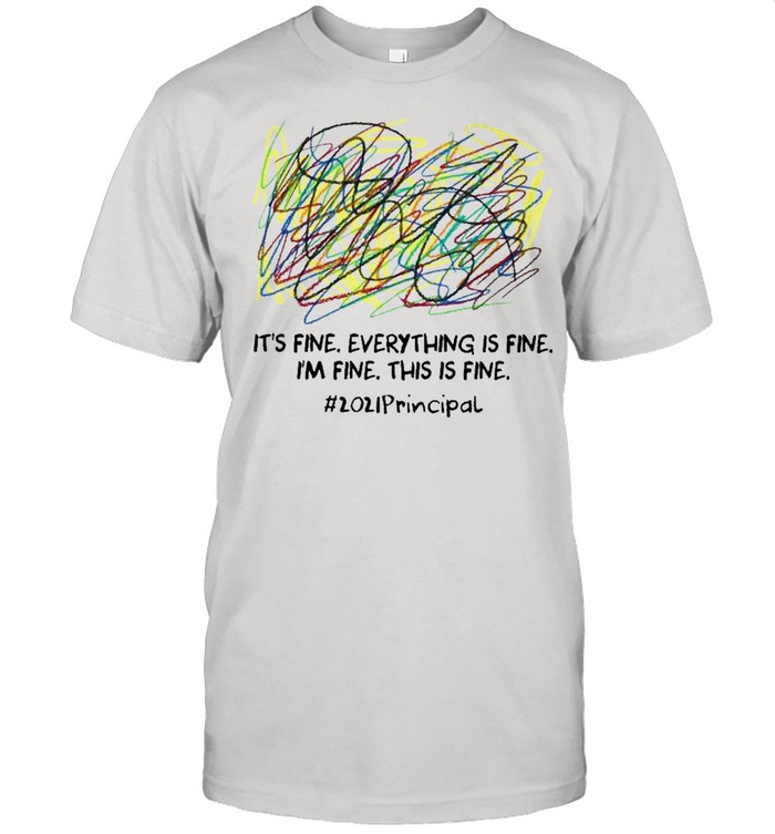 Scribble Its fine everything is fine Im fine this is fine 2021 Principal shirt