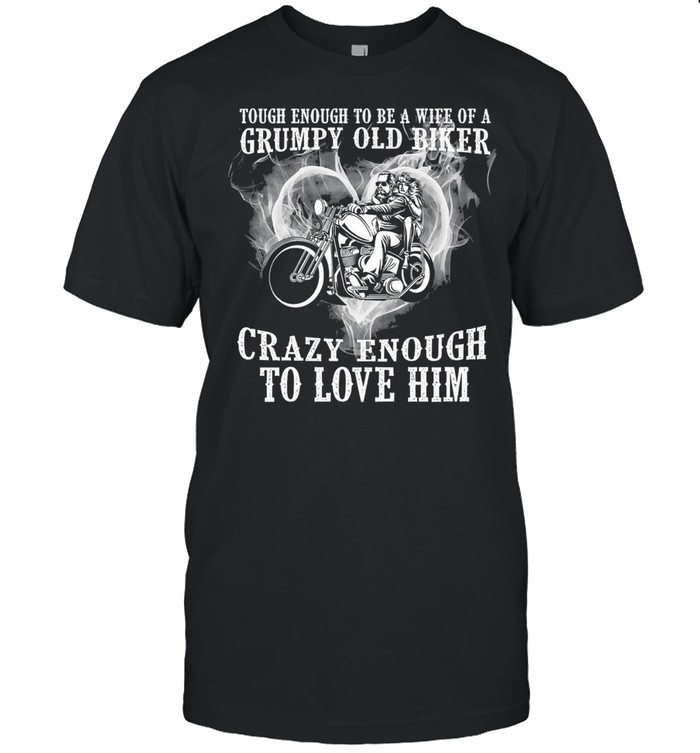Tough enough to be a wife of a grumpy old biker crazy enough to love him shirt