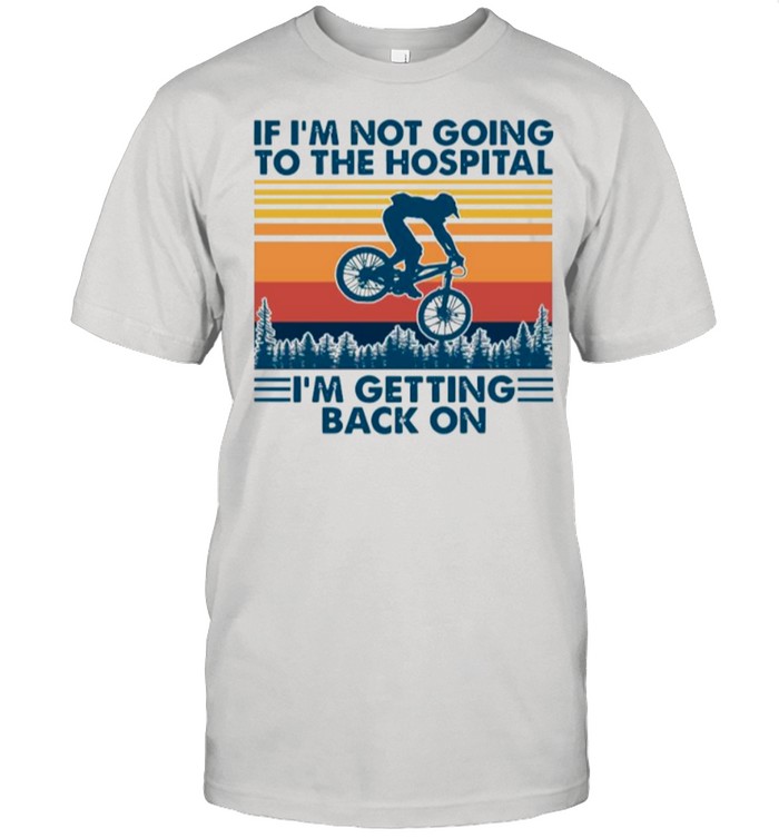 Bicycle If Im Not Going To The Hospital Im Getting Back On shirt
