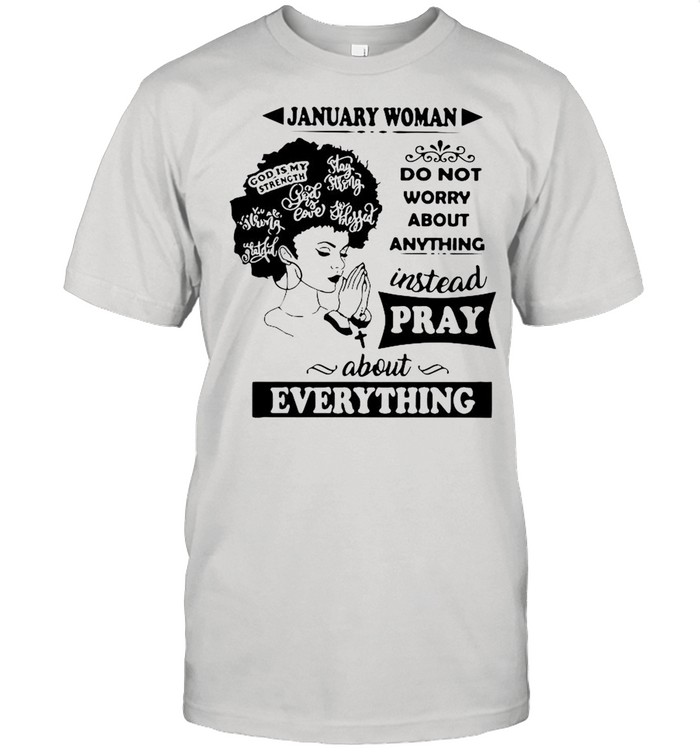 January woman do not worry about anything instead pray about everything shirt