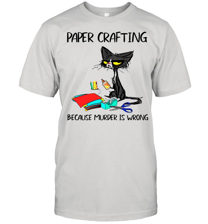 Black Cat Paper Crafting Because Murder Is Wrong shirt