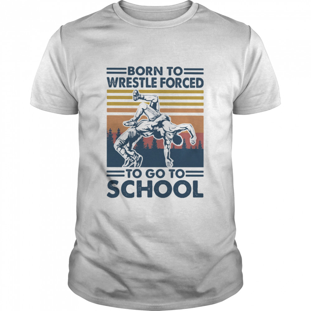 Born To Wrestle Forced To Go To School Vintage shirt
