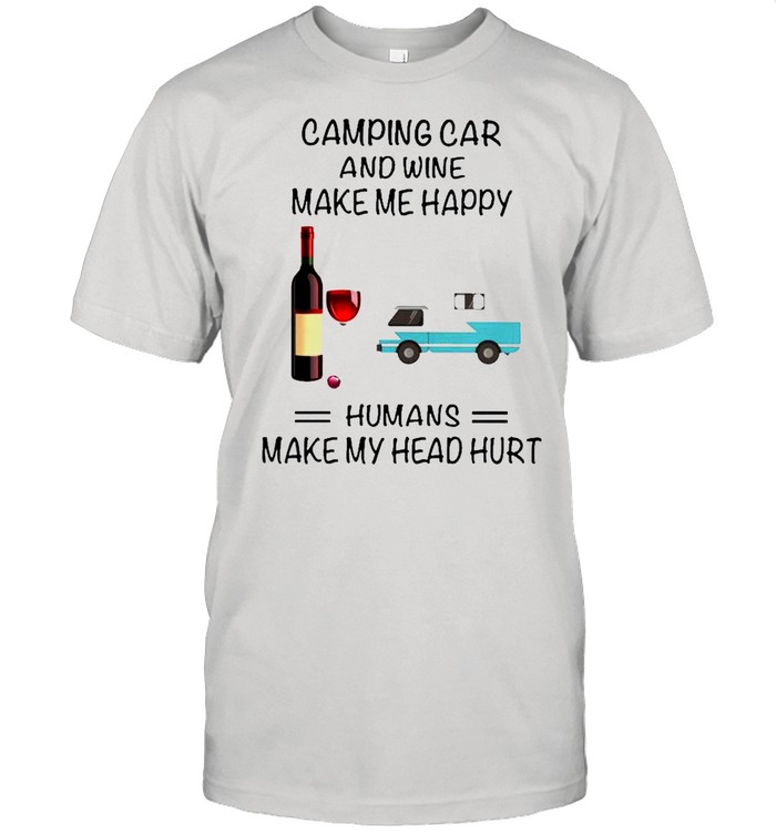 Camping Car And Wine Make Me Happy Humans Make My Head Hurt shirt