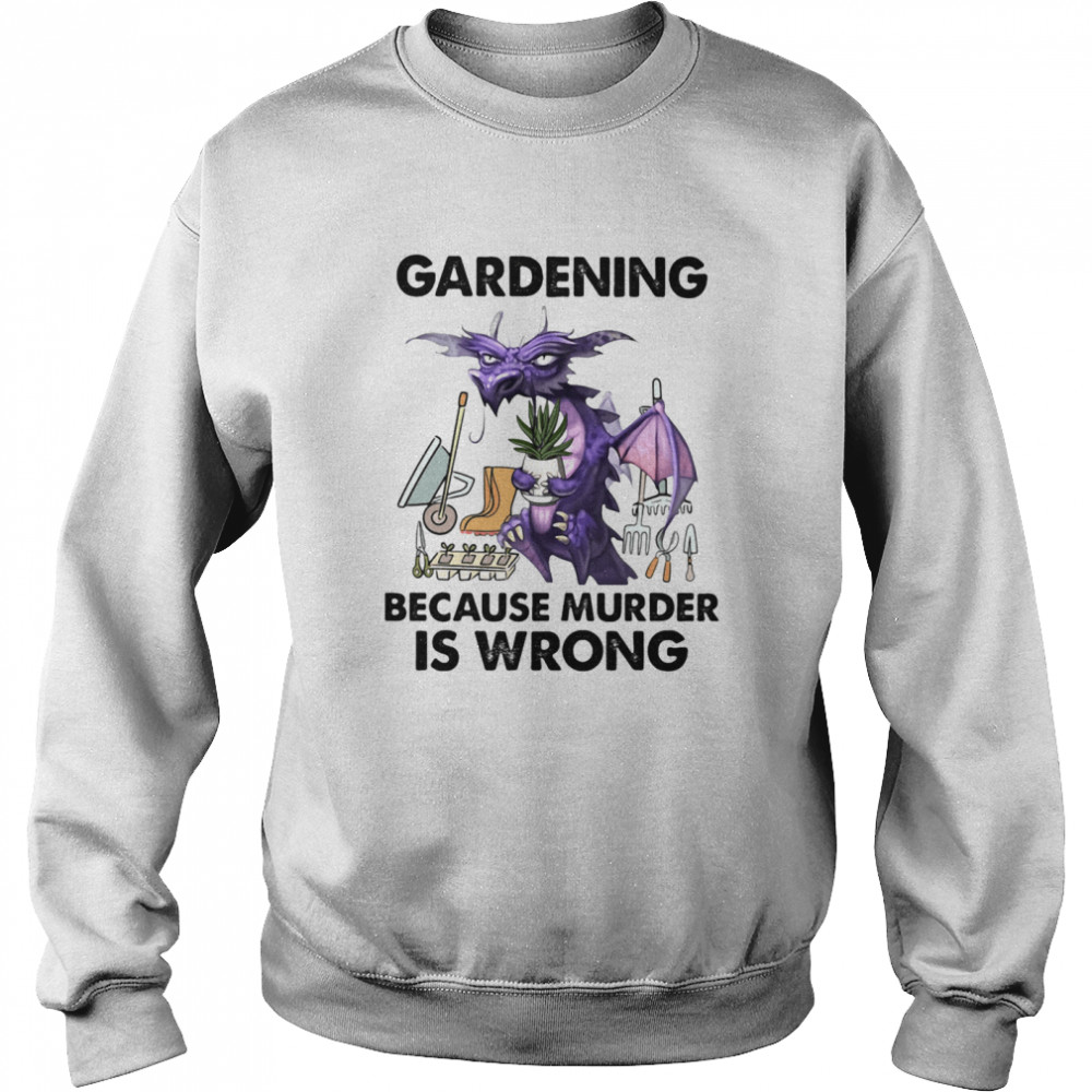 Gardening Because Murder Is Wrong Dragon shirt Unisex Sweatshirt