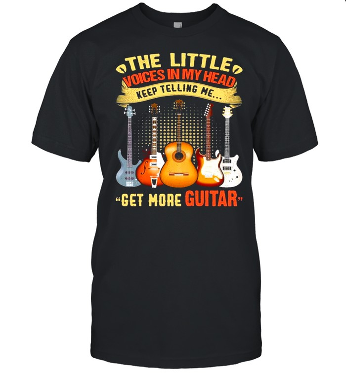 Get More Guitar The Little Voices In My Head Keep Telling Me shirt