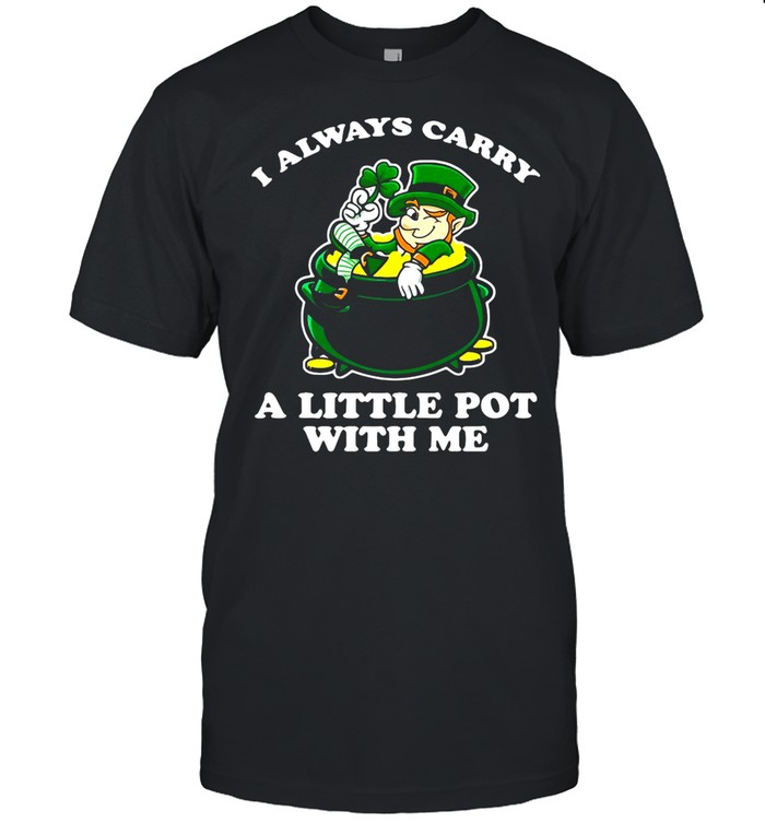 I Always Carry A Little Pot With Me St. Patrick’s Day shirt