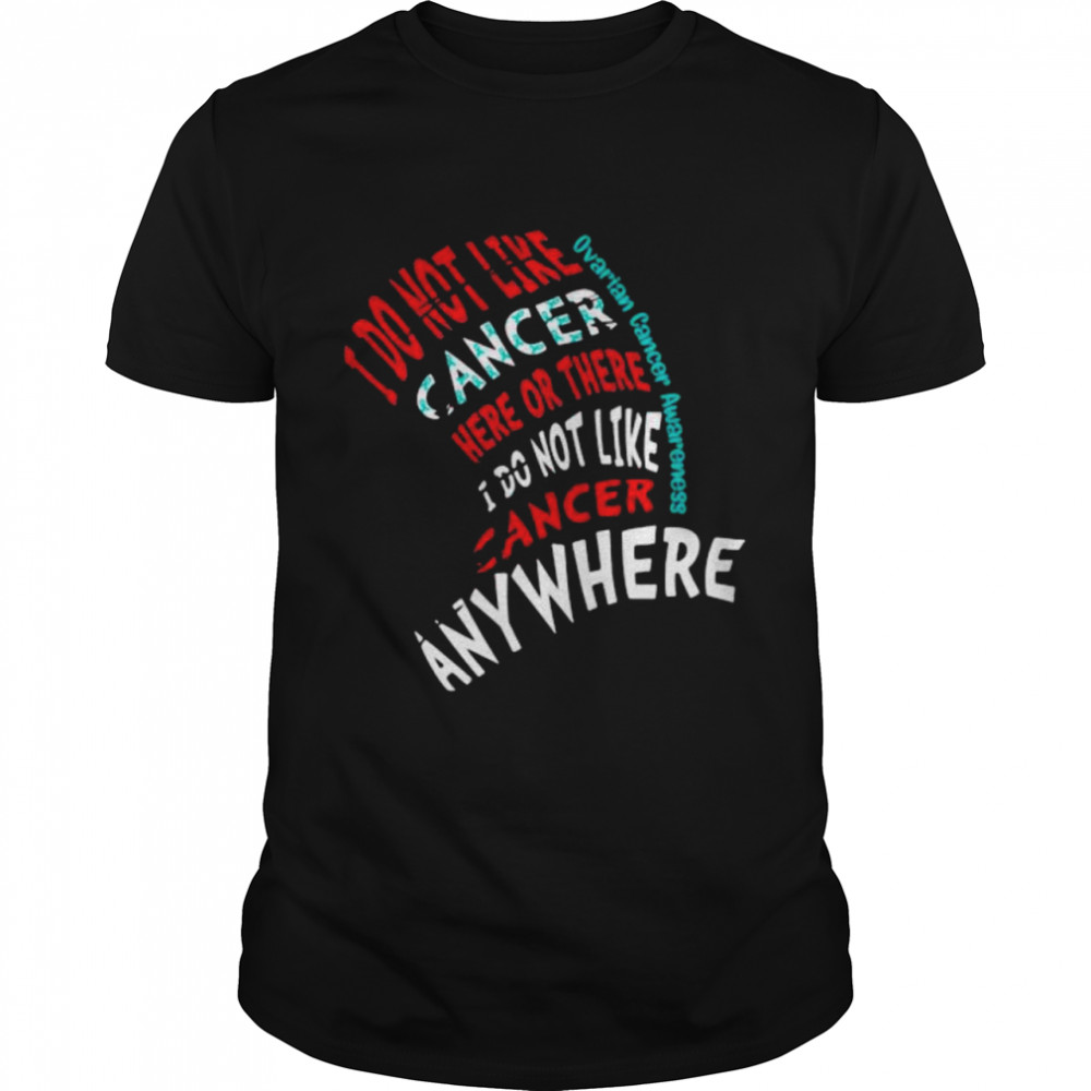 I Do Not Like Cancer Here Or There I Do Not Like Cancer Anywhere Ovarian Cancer Awareness shirt