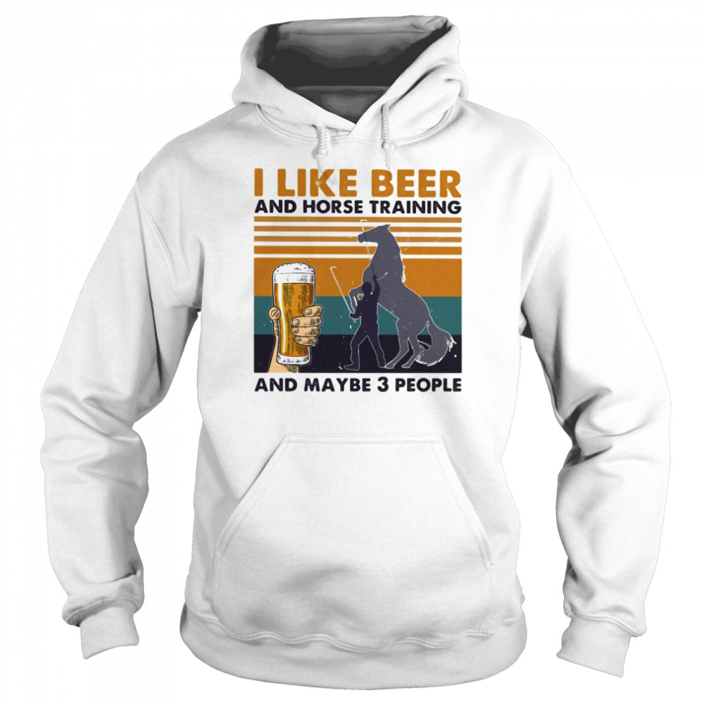 I Like Beer And Horse Training And Mabe Three People Vintage shirt Unisex Hoodie