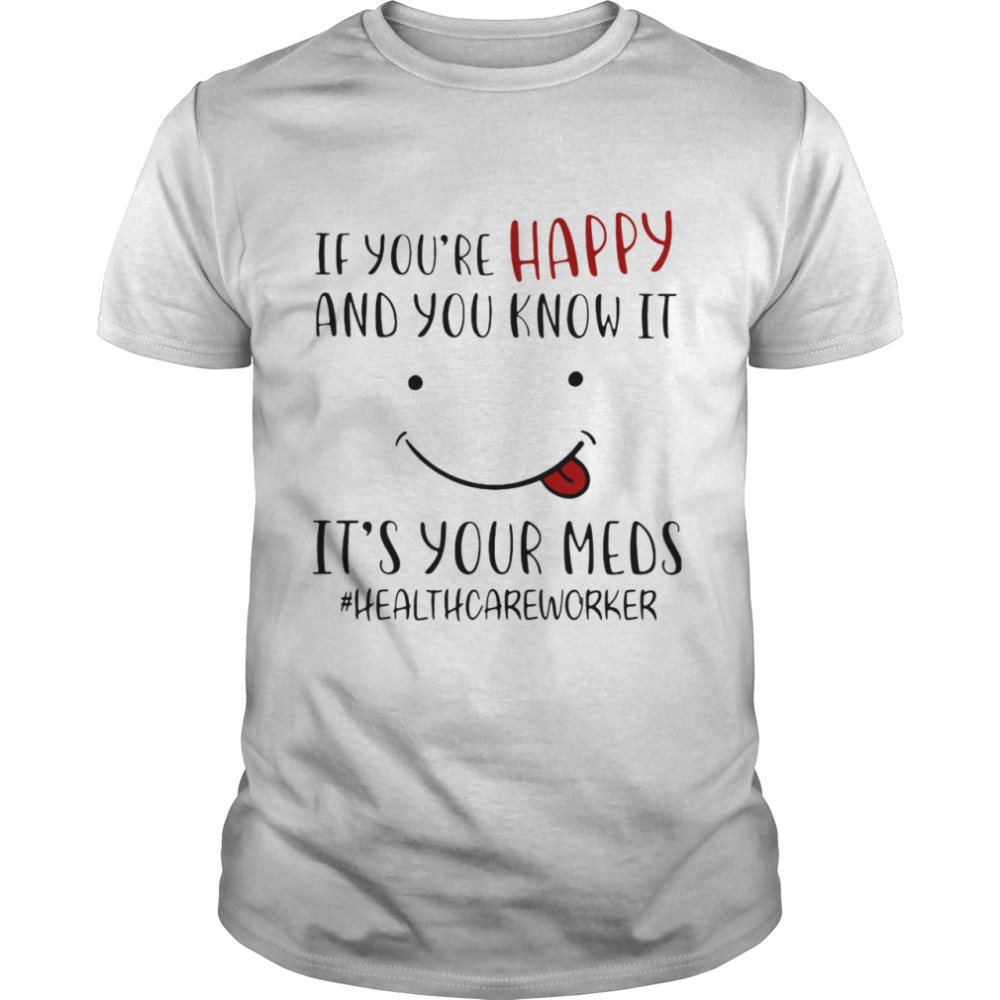 If You’re Happy And You Know It It’s Your Meds Health Care Worker Smile shirt