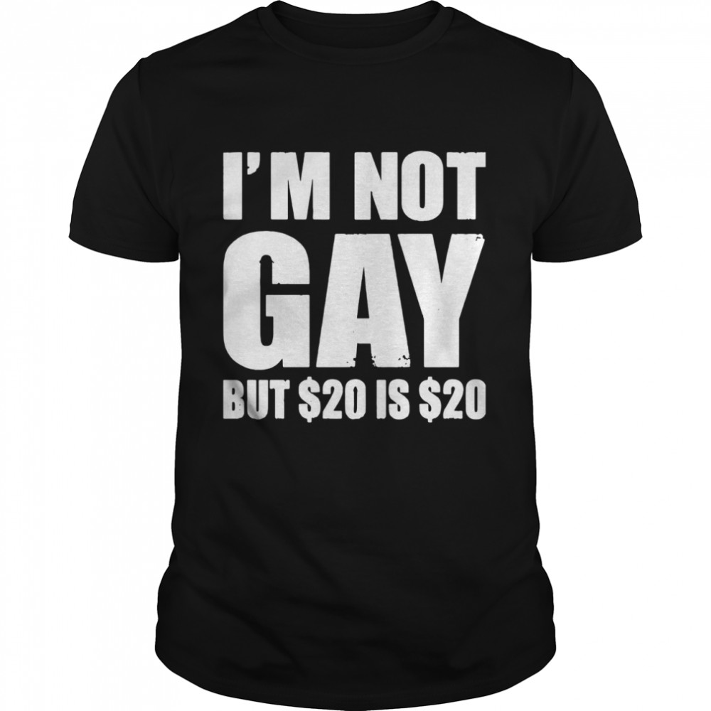I’m Not Gay But $20 Is $20 shirt