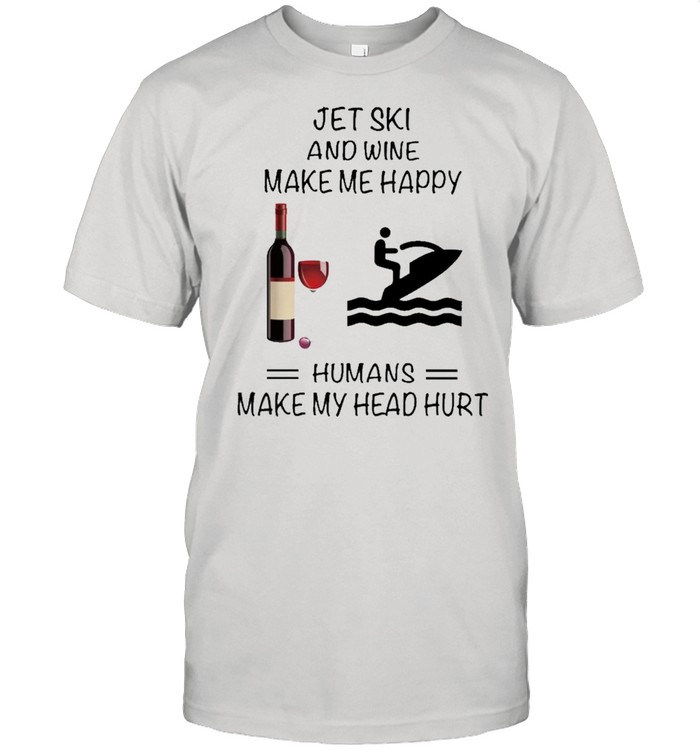 Jet Ski And Wine Make Me Happy Humans Make My Head Hurt shirt