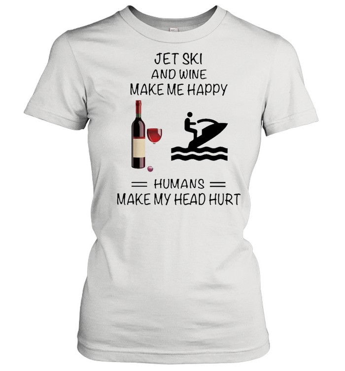 Jet Ski And Wine Make Me Happy Humans Make My Head Hurt shirt Classic Women's T-shirt
