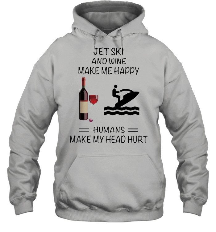 Jet Ski And Wine Make Me Happy Humans Make My Head Hurt shirt Unisex Hoodie