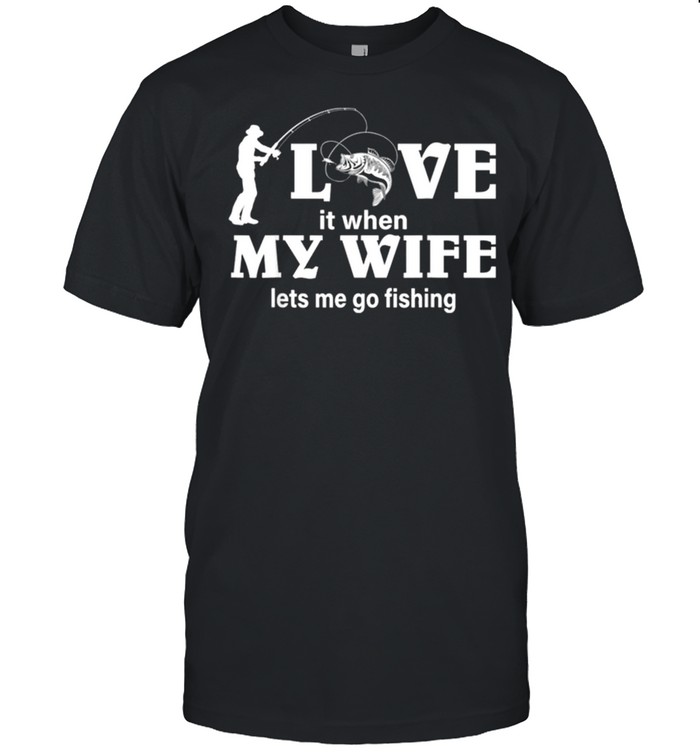 Men’s I Love My Wife When She Lets Me Go Fishing shirt