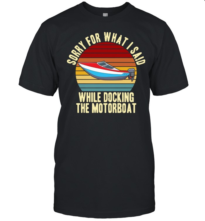 Sorry for what I said while docking the motorboat vintage shirt