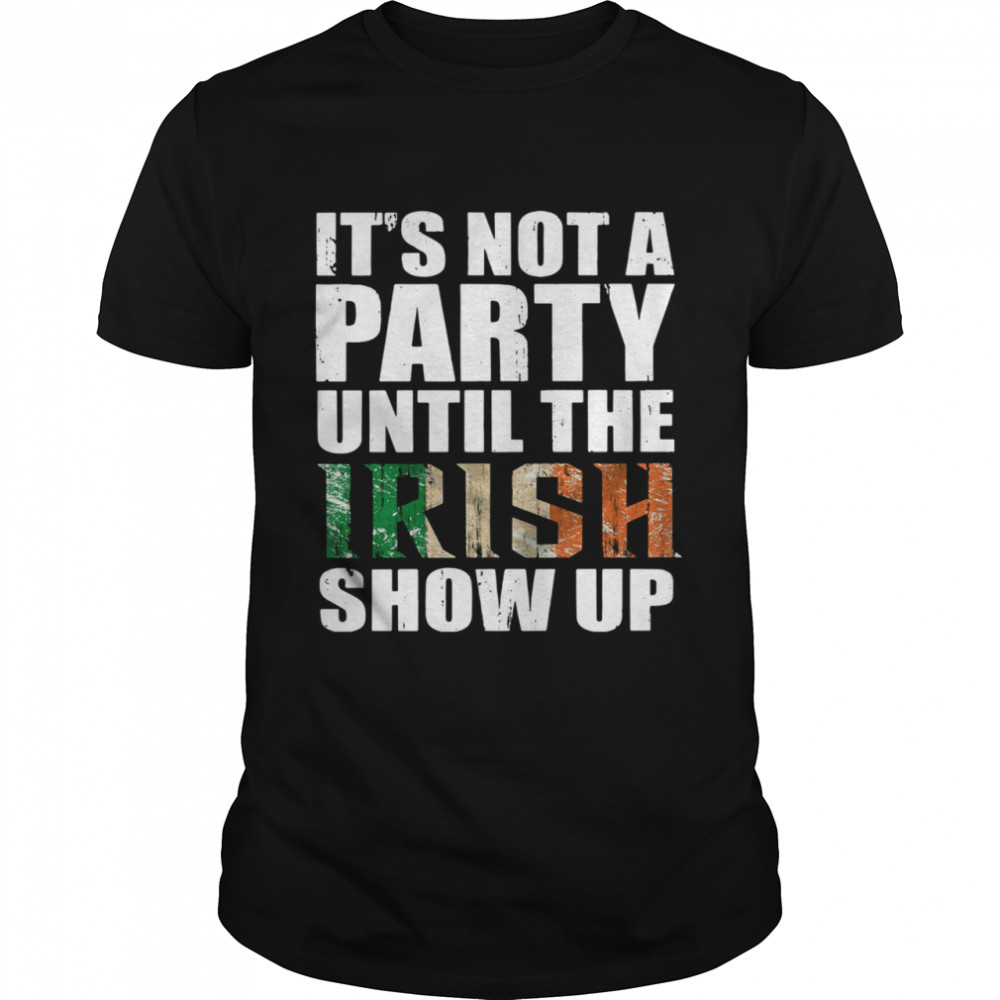 St Patrick’s Day It’s Not A Party Until The Irish Show Up shirt