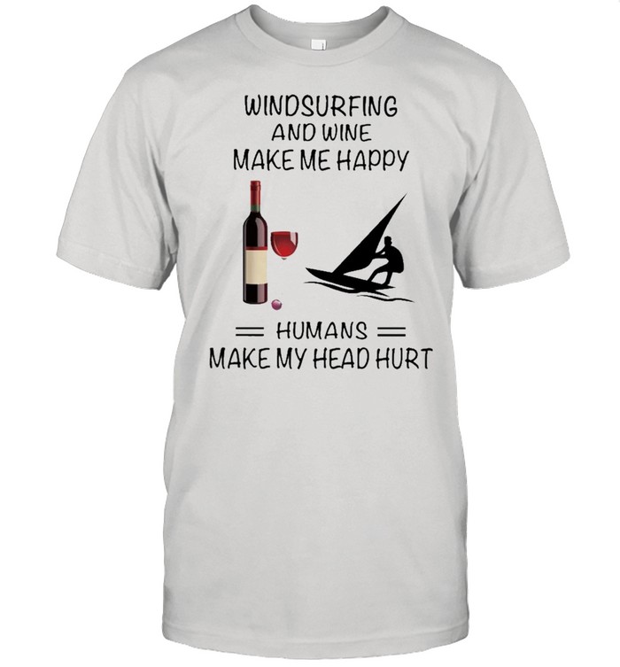 Windsurfing And Wine Make Me Happy Humans Make My Head Hurt shirt