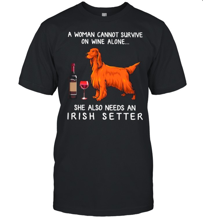 A Woman Cannot Survive On Wine Alone She Also Needs An Irish Setter shirt