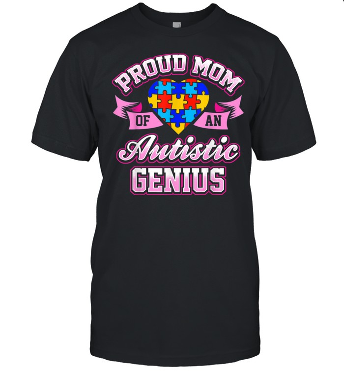 Autism Awareness Proud Mom Of An Autistic Genius shirt