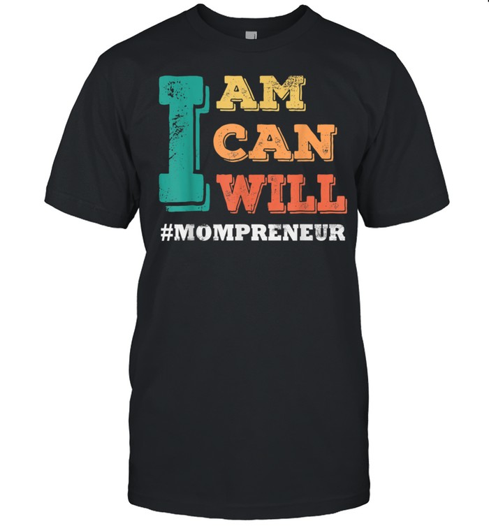 I Am I Can I Will MOMPRENEUR Mothers Day shirt
