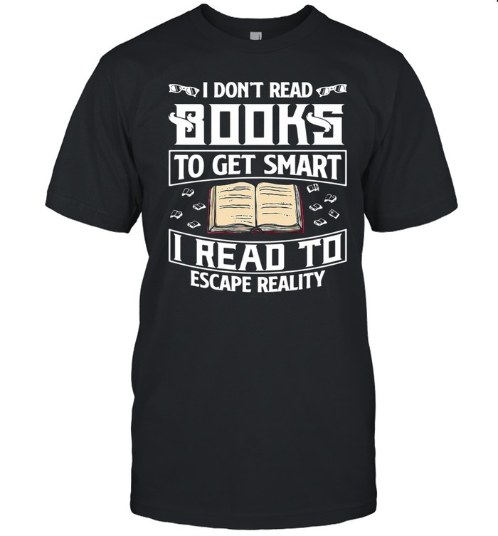 I dont read books to get smart I read to escape reality shirt