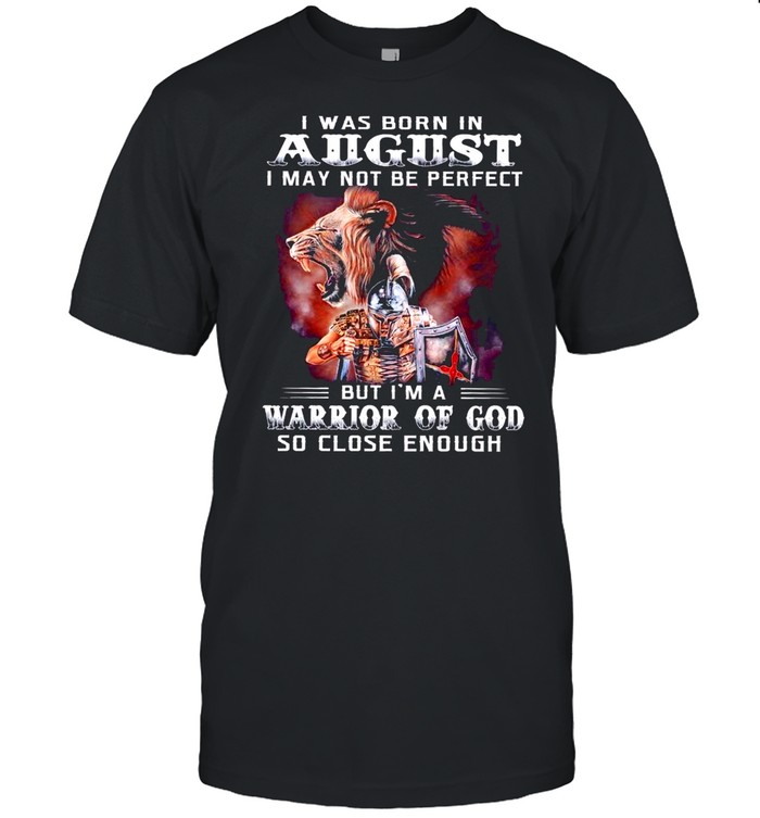 I Was Born In August I May Not Be Perfect But Im A Warrior Of God So Close Enough shirt