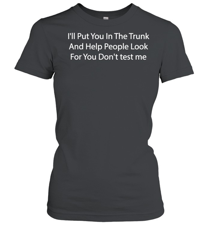 I’ll Put You in the Trunk and Help People Look for You shirt Classic Women's T-shirt