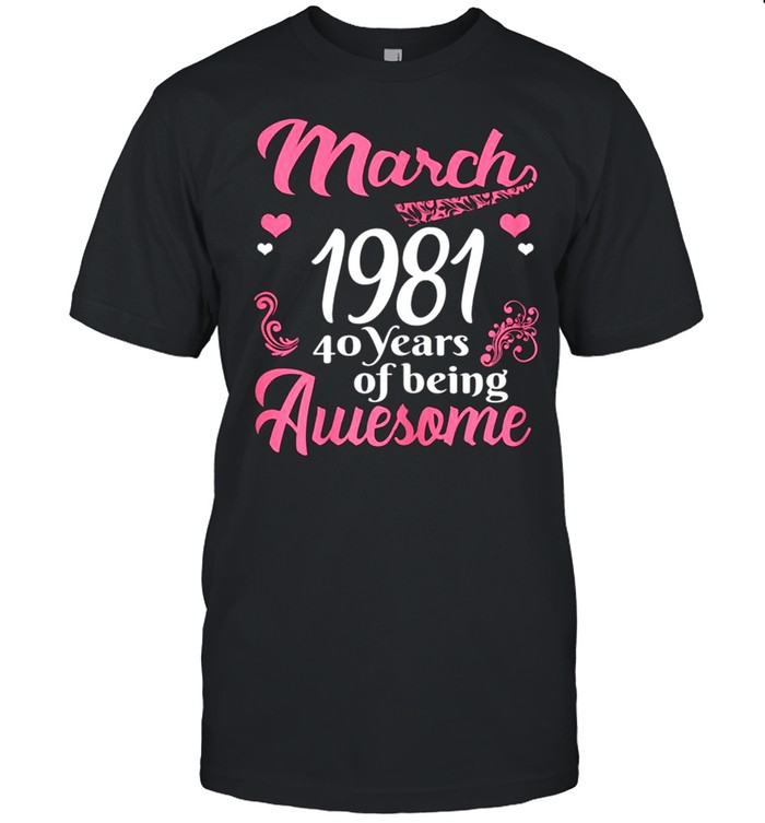 March Girls 1981 Birthday 40 Years Old Awesome Since 1981 shirt