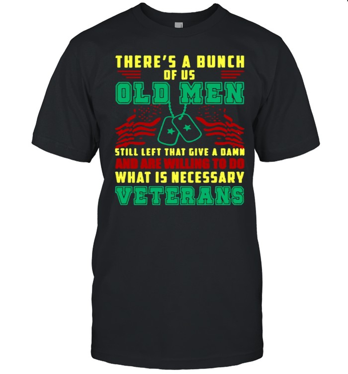 There’s A Bunch Of Us Old Men Still Left That Give A Damn And Are Willing To Do What Is Necessary shirt
