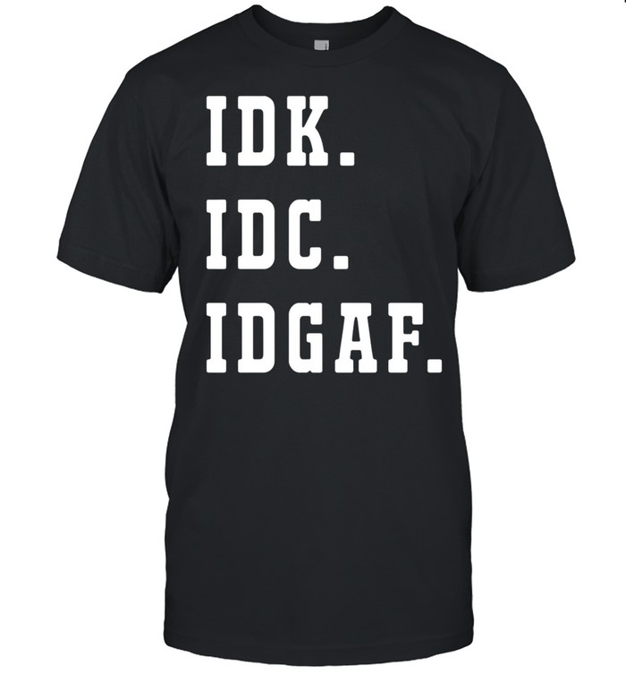 2021 IDK IDC IDGAF shirt