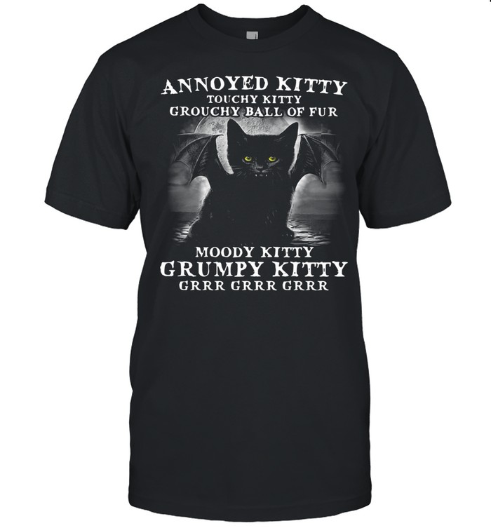 Annoyed Kitty Touchy Kitty Grouchy Ball Of Fur Moody Kitty Grumpy Kitty Grrr Grrr Grrr Shirt