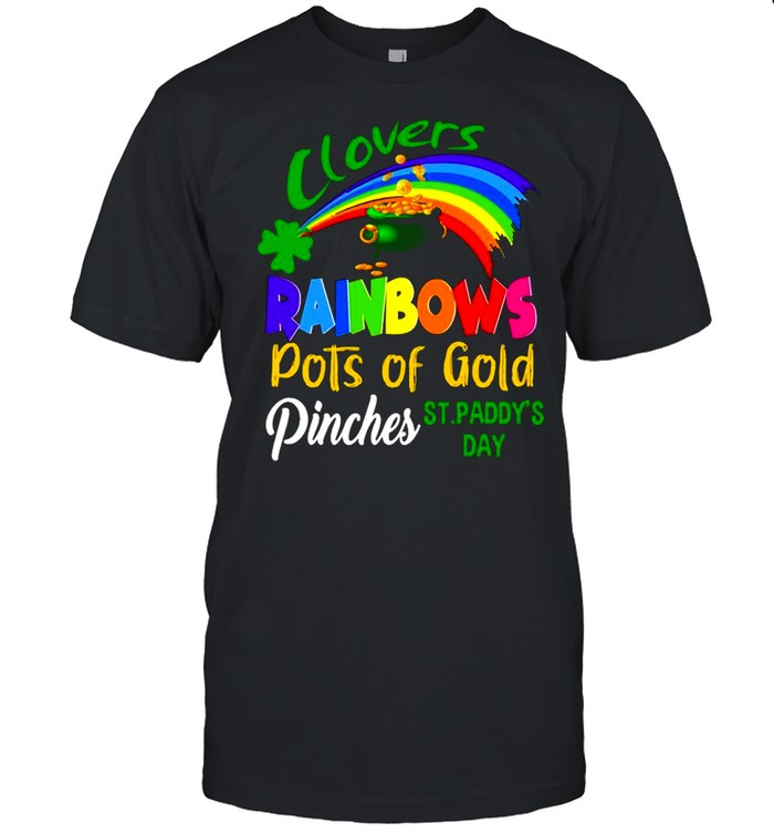 Clovers Rainbows Pots Of Gold Pinches St Paddy’s Day shirt
