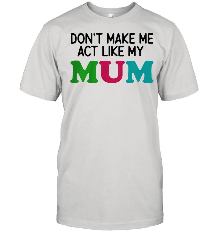 Dont Make Me Act Like My Mum Mother Day Shirt
