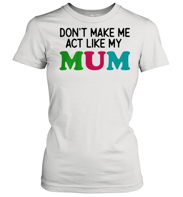Dont Make Me Act Like My Mum Mother Day Classic Women's T-shirt