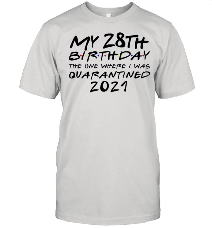 Happy My 28th Birthday The One Where I Was Quarantined 2021 shirt
