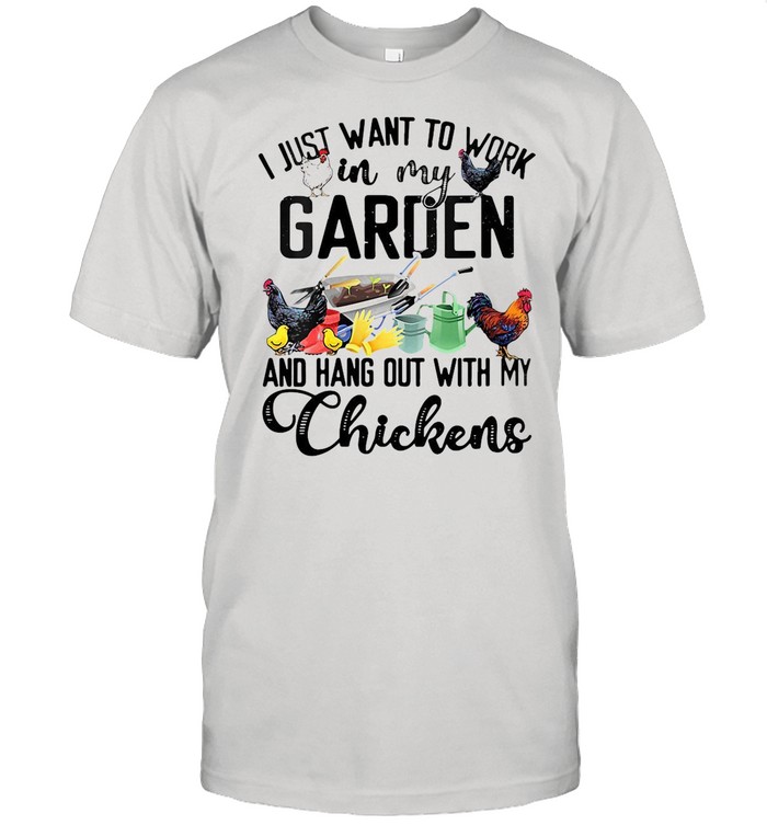 I Just Want To Work In My Garden And Hang Out With My Chicken T-shirt