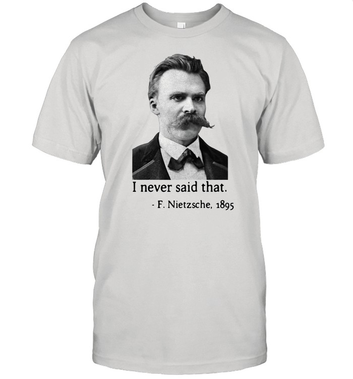 I never said that F.Nietzsche 1895 shirt