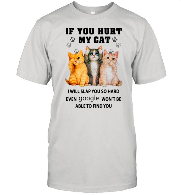 If You Heart My Cats I Will Slap You So Hard Even Google Won’t Be Able To Find You shirt