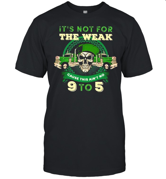 It’s Not For The Weak Cause This Ain’t No 9 To 5 Skull Truck St Patrick’s Day Trucker Shirt