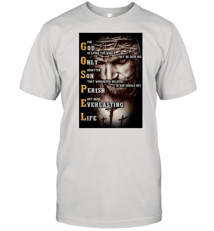 Jesus Gospel For God So Loved The World That He Gave His Only T-shirt