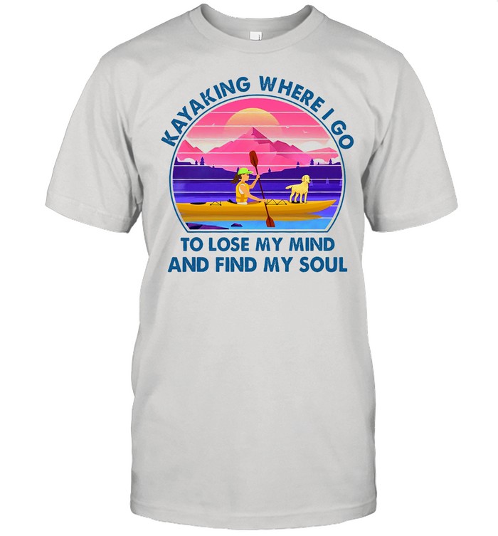 Kayaking where I go to lose my mind and find my soul vintage shirt