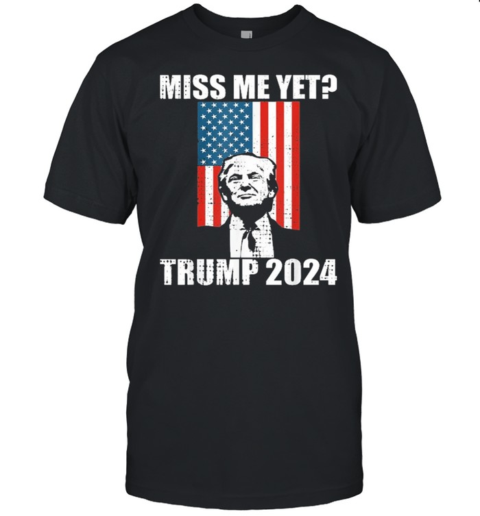 Miss me yet president re elect Trump 2024 shirt