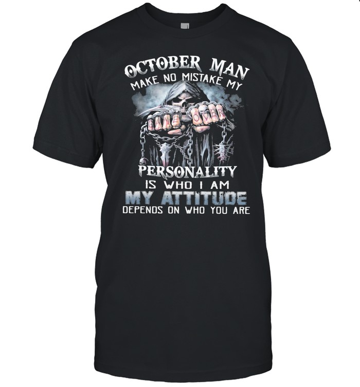 October Man Make No Mistake My Personality Is Who I Am My Attitude Depends On Who You Are Shirt