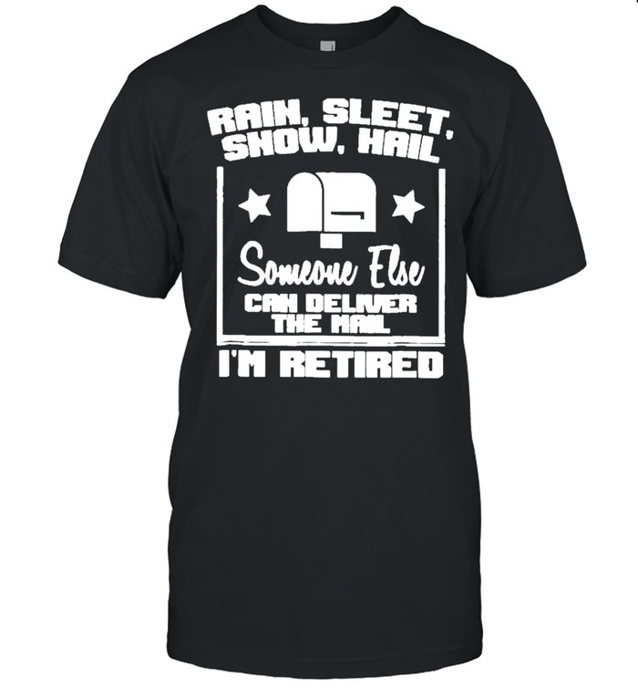 Rain Sleet Snow Hail Someone Else Can Deliver The Mail I’m Retired Mailbox Postal Worker shirt