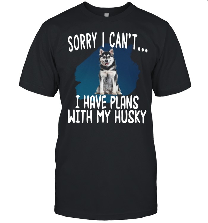 Sorry I Cant I Have Plans With My Husky Hot shirt