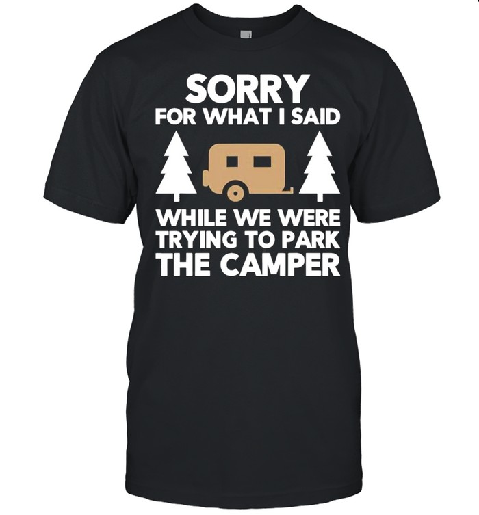 Sorry What I Said When I Was Parking The Camper shirt