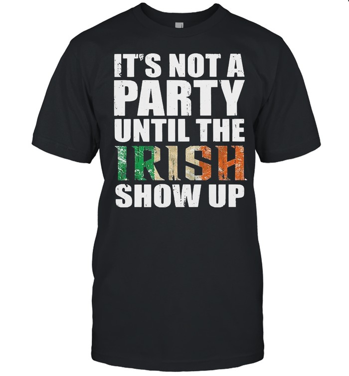 St patricks day its not a party until the irish show up shirt