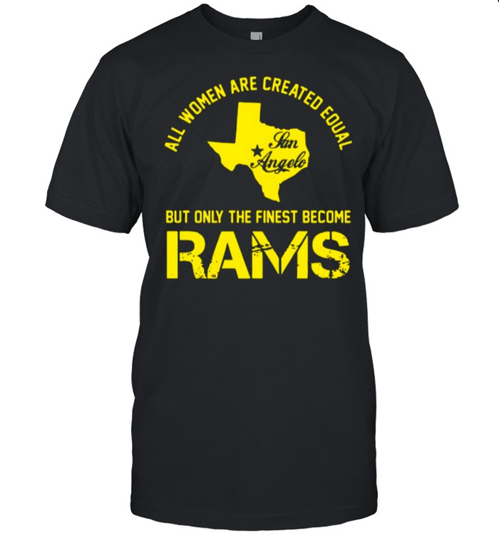 Texas All Women Are Created Equal San Angles But Only Finest Become Rams shirt