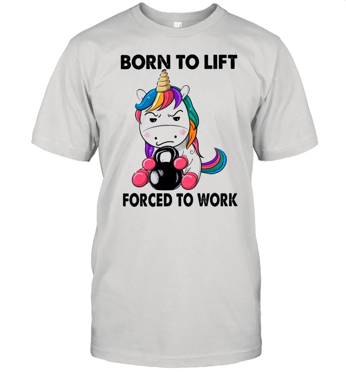 Unicorn Born To Lift Forced To Work shirt