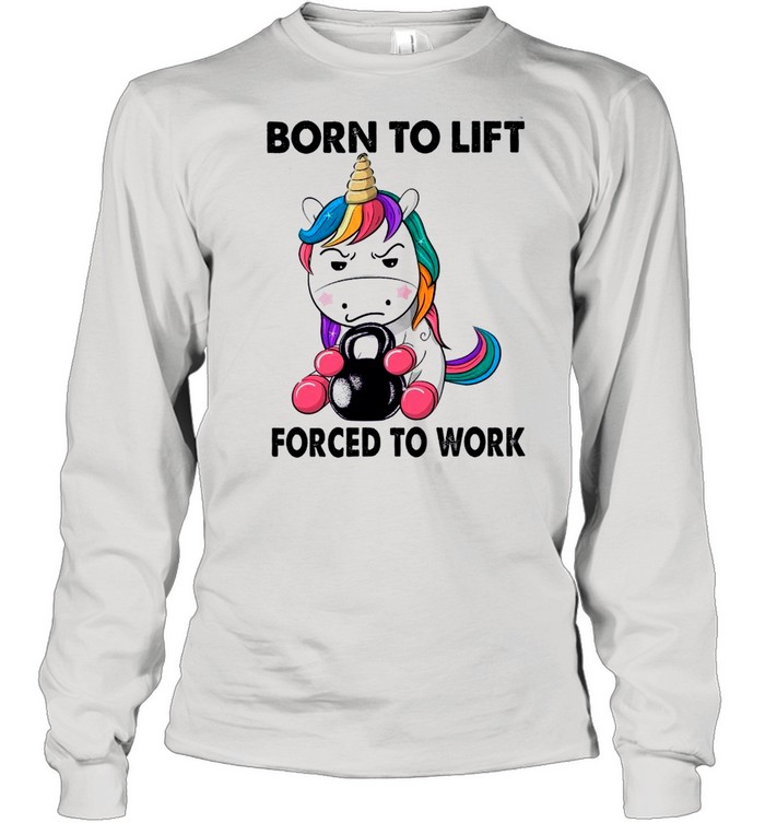 Unicorn Born To Lift Forced To Work shirt Long Sleeved T-shirt